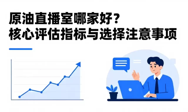 原油直播室哪家好？核心评估指标与选择注意事项