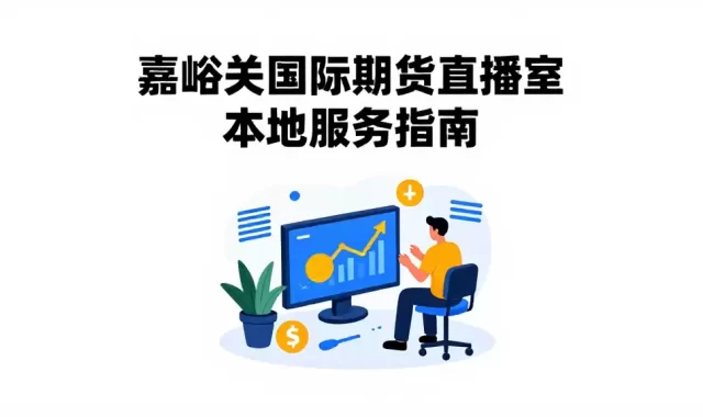 嘉峪关国际期货直播室本地服务指南