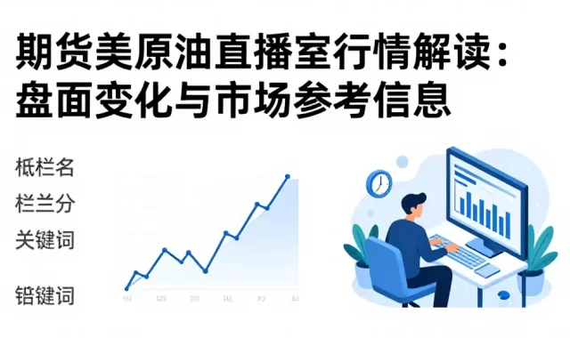 期货美原油直播室行情解读：盘面变化与市场参考信息