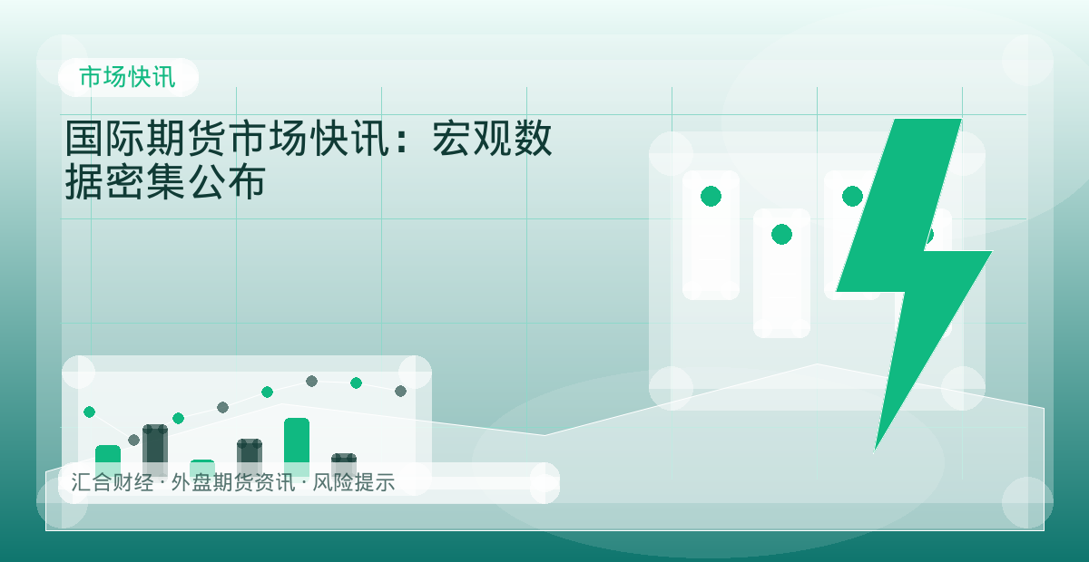 国际期货市场快讯：宏观数据密集公布配图：市场快讯行情观察与市场分析