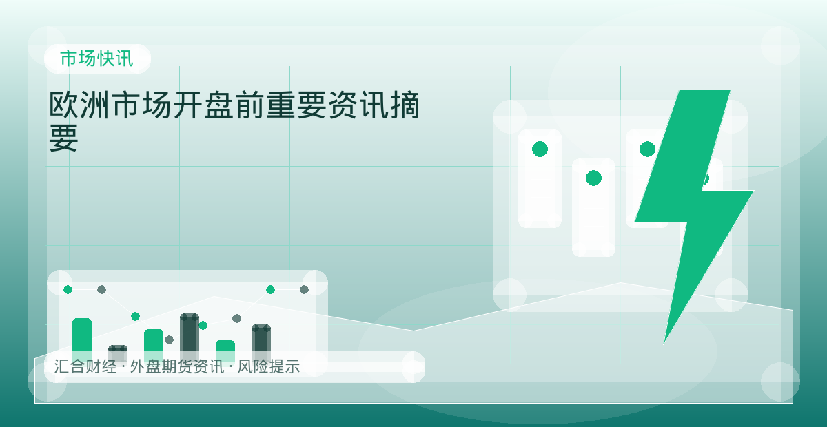 欧洲市场开盘前重要资讯摘要配图：市场快讯行情观察与市场分析
