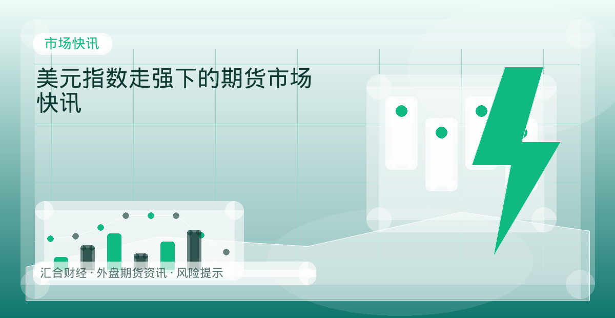 美元指数走强下的期货市场快讯配图：市场快讯行情观察与市场分析
