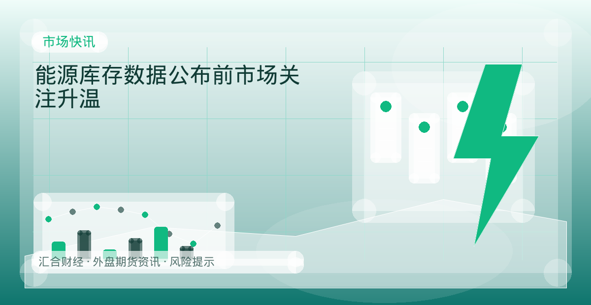 能源库存数据公布前市场关注升温配图：市场快讯行情观察与市场分析