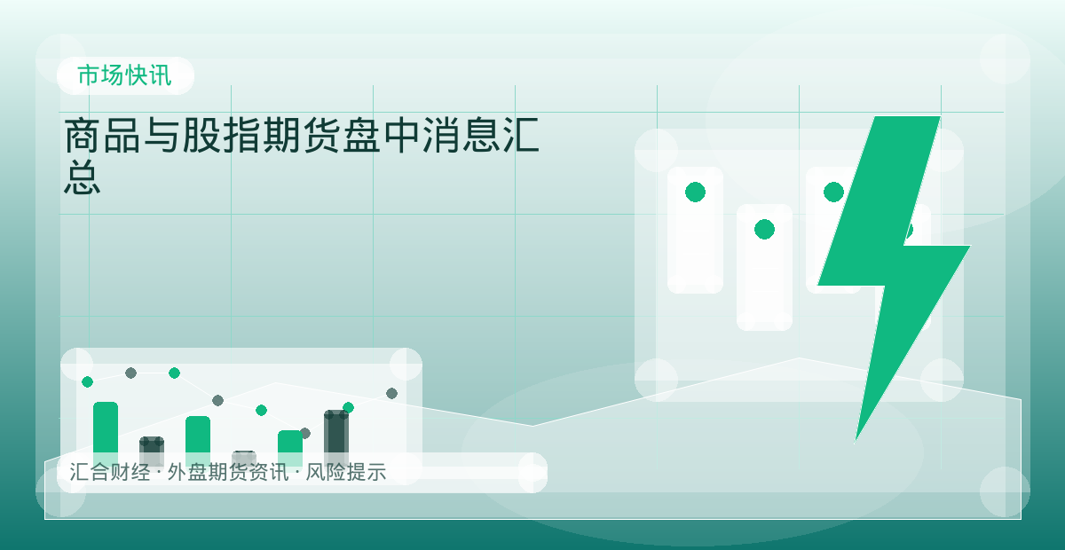 商品与股指期货盘中消息汇总配图：市场快讯行情观察与市场分析